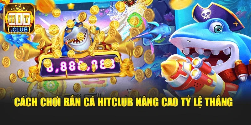 Cách chơi bắn cá Hitclub nâng cao tỷ lệ thắng