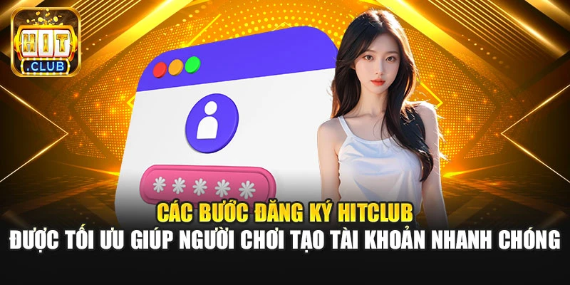 Các bước đăng ký HitClub được tối ưu giúp người chơi tạo tài khoản nhanh chóng