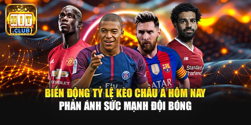 Biến động tỷ lệ kèo châu Á hôm nay phản ánh sức mạnh đội bóng