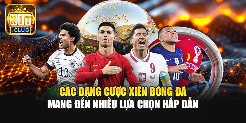 Các dạng cược xiên bóng đá mang đến nhiều lựa chọn hấp dẫn