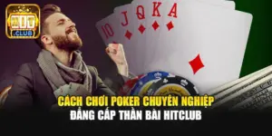 Cách Chơi Poker Chuyên Nghiệp | Đẳng Cấp Thần Bài Hitclub