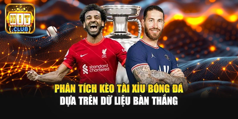 Phân tích kèo tài xỉu bóng đá dựa trên dữ liệu bàn thắng