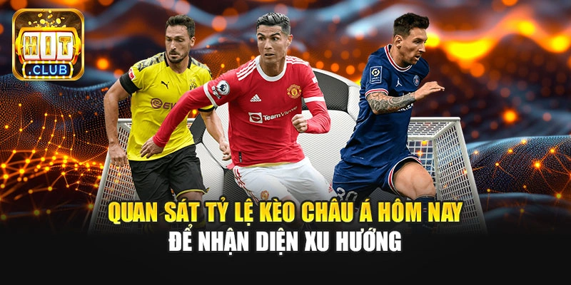 Quan sát tỷ lệ kèo châu Á hôm nay để nhận diện xu hướng