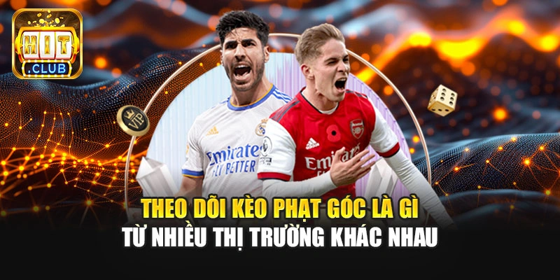 Theo dõi kèo phạt góc là gì từ nhiều thị trường khác nhau