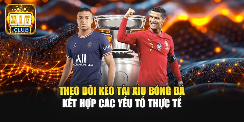 Theo dõi kèo tài xỉu bóng đá kết hợp các yếu tố thực tế